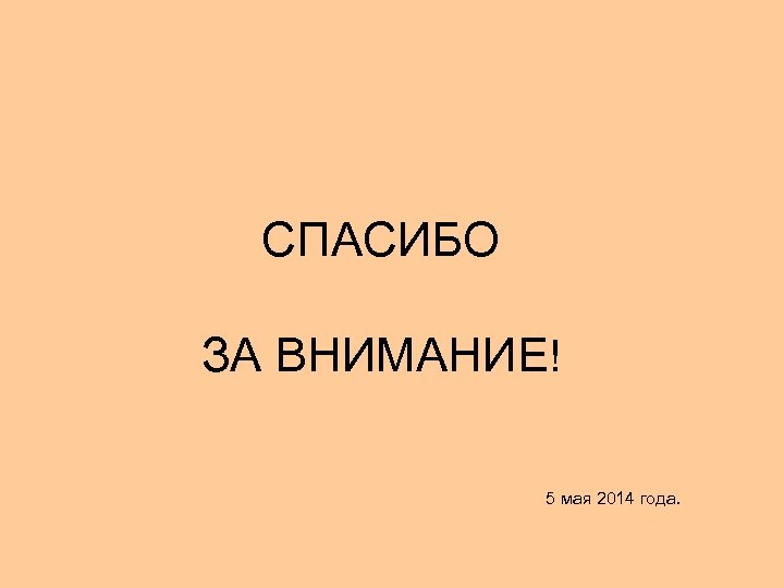СПАСИБО ЗА ВНИМАНИЕ! 5 мая 2014 года. 