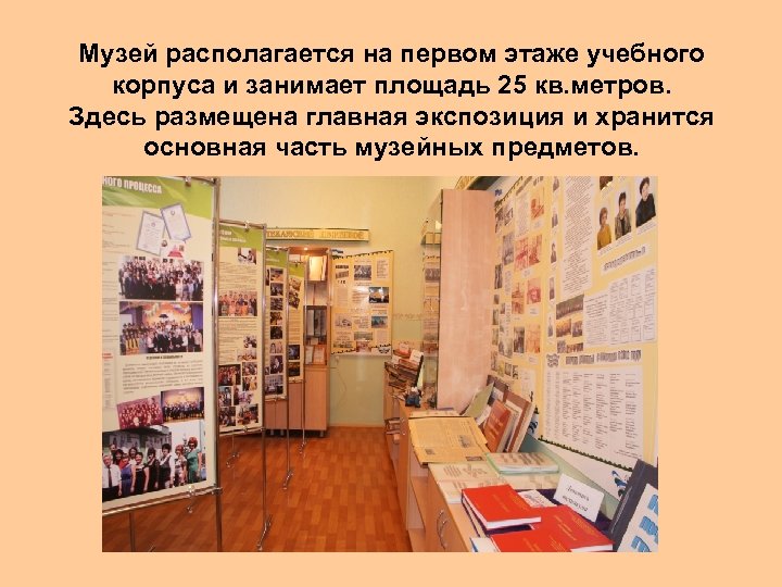 Музей располагается на первом этаже учебного корпуса и занимает площадь 25 кв. метров. Здесь