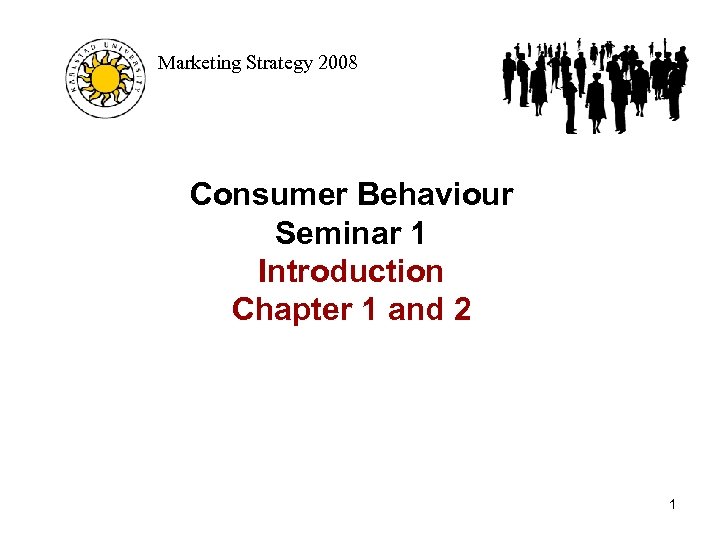 Marketing Strategy 2008 Consumer Behaviour Seminar 1 Introduction Chapter 1 and 2 1 