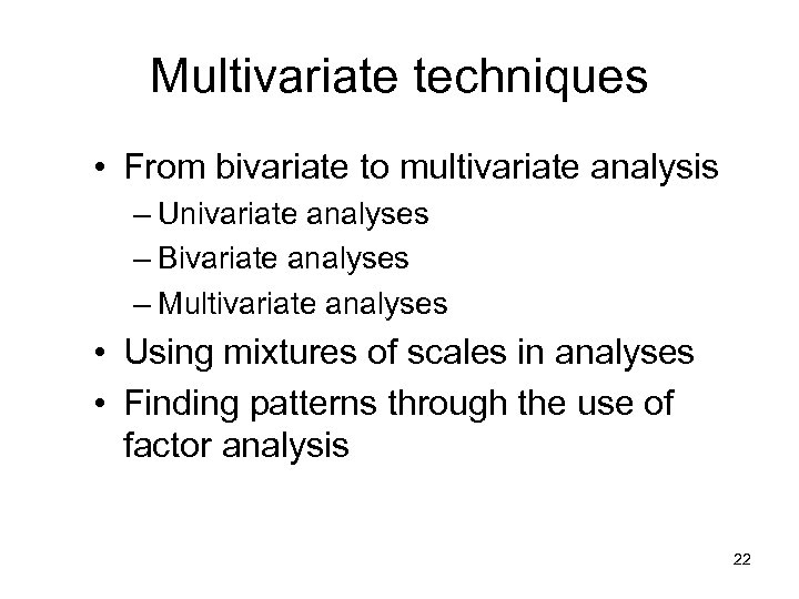 Multivariate techniques • From bivariate to multivariate analysis – Univariate analyses – Bivariate analyses