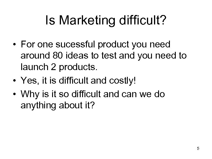 Is Marketing difficult? • For one sucessful product you need around 80 ideas to