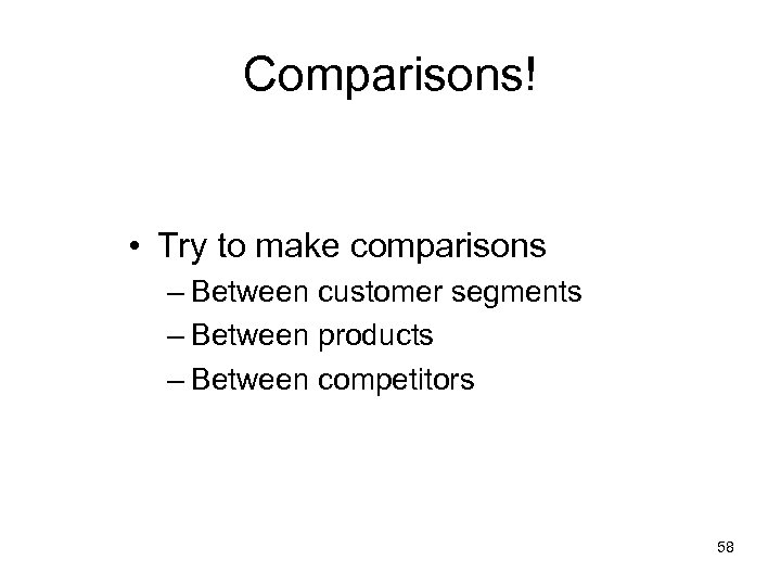 Comparisons! • Try to make comparisons – Between customer segments – Between products –