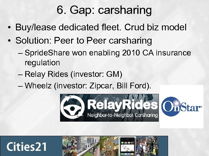 6. Gap: carsharing • Buy/lease dedicated fleet. Crud biz model • Solution: Peer to