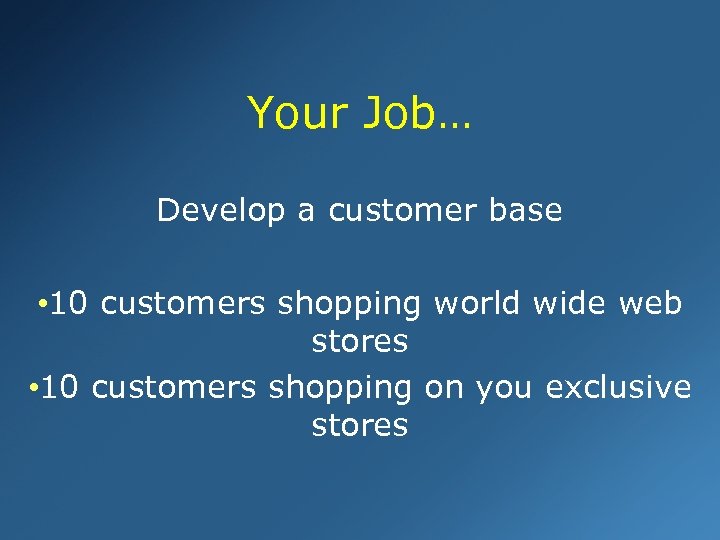 Your Job… Develop a customer base • 10 customers shopping world wide web stores