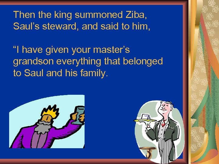 Then the king summoned Ziba, Saul’s steward, and said to him, “I have given