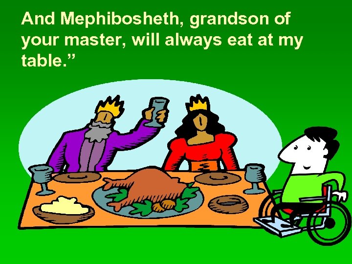 And Mephibosheth, grandson of your master, will always eat at my table. ” 