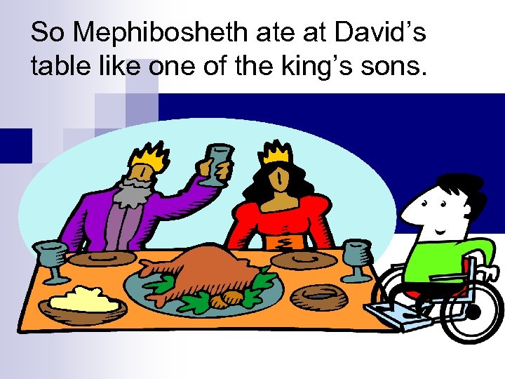 So Mephibosheth ate at David’s table like one of the king’s sons. 