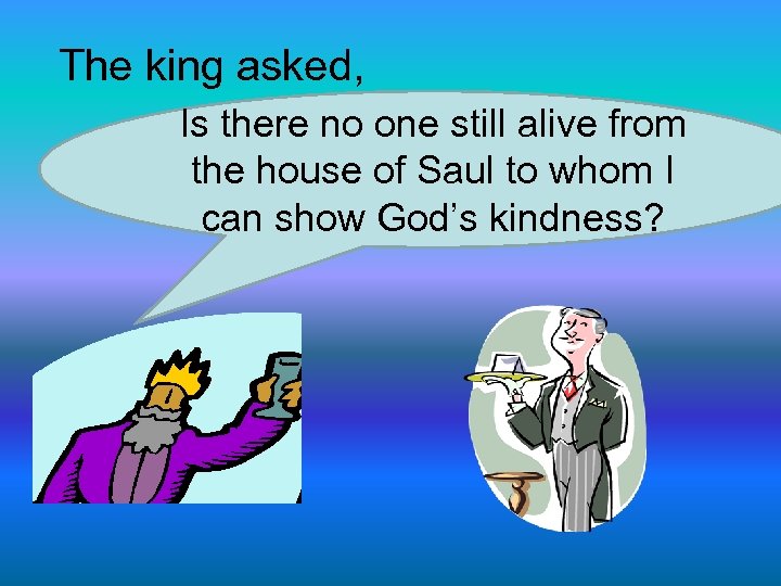 The king asked, Is there no one still alive from the house of Saul