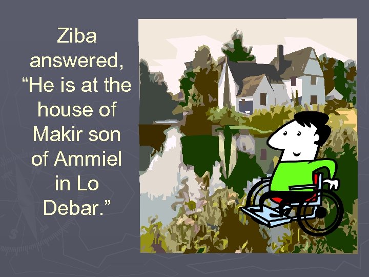 Ziba answered, “He is at the house of Makir son of Ammiel in Lo