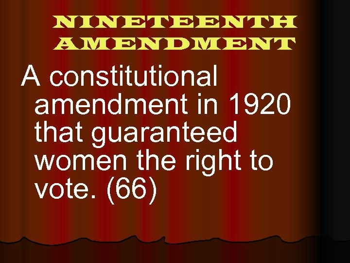 NINETEENTH AMENDMENT A constitutional amendment in 1920 that guaranteed women the right to vote.