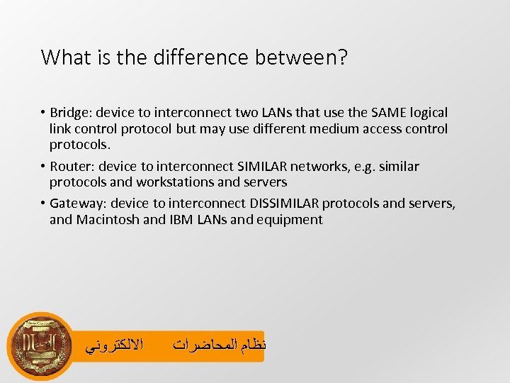 What is the difference between? • Bridge: device to interconnect two LANs that use
