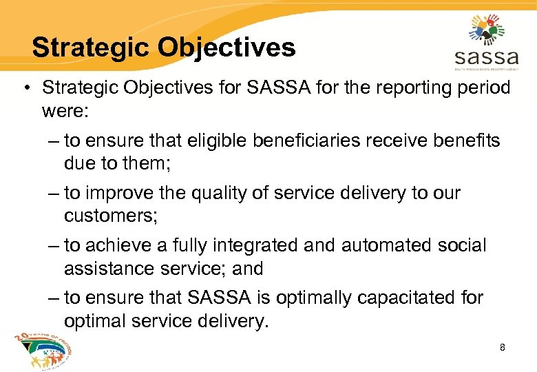 Strategic Objectives • Strategic Objectives for SASSA for the reporting period were: – to