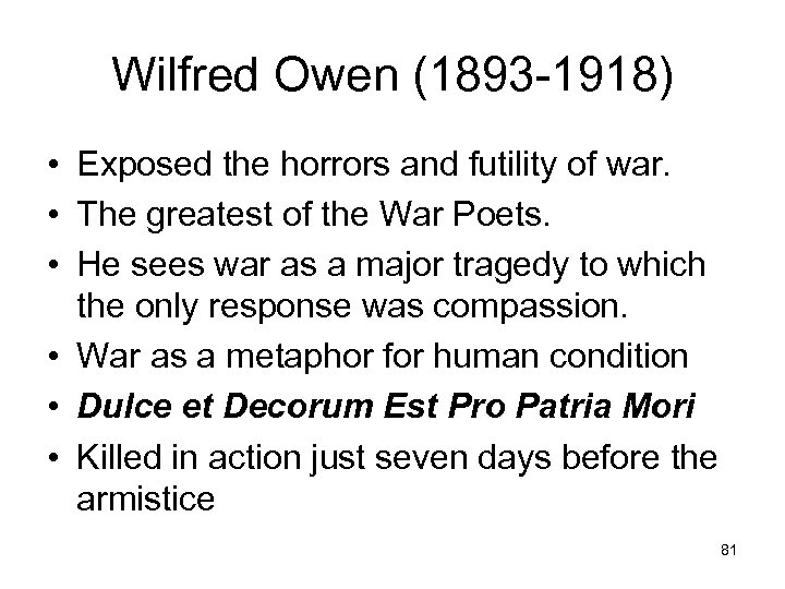 Wilfred Owen (1893 -1918) • Exposed the horrors and futility of war. • The