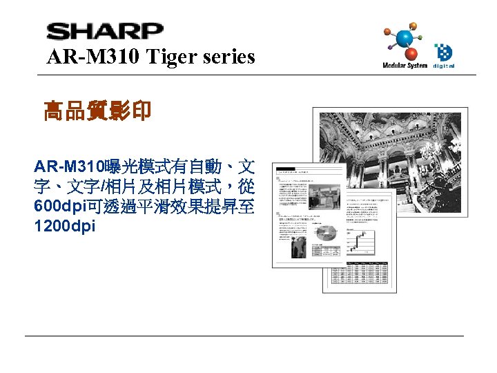 AR-M 310 Tiger series 高品質影印 AR-M 310曝光模式有自動、文 字、文字/相片及相片模式，從 600 dpi可透過平滑效果提昇至 1200 dpi 