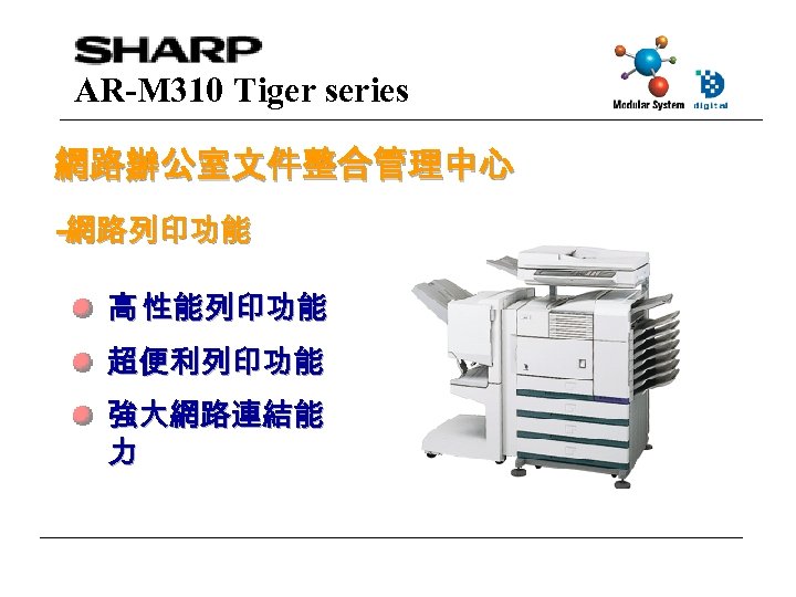 AR-M 310 Tiger series 網路辦公室文件整合管理中心 -網路列印功能 高 性能列印功能 超便利列印功能 強大網路連結能 力 