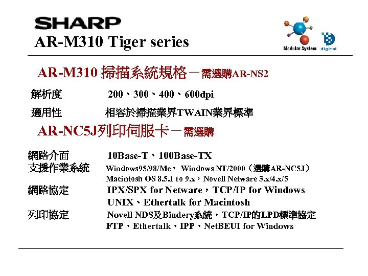 AR-M 310 Tiger series AR-M 310 掃描系統規格－需選購AR-NS 2 解析度 200、300、400、600 dpi 適用性 相容於掃描業界TWAIN業界標準 AR-NC