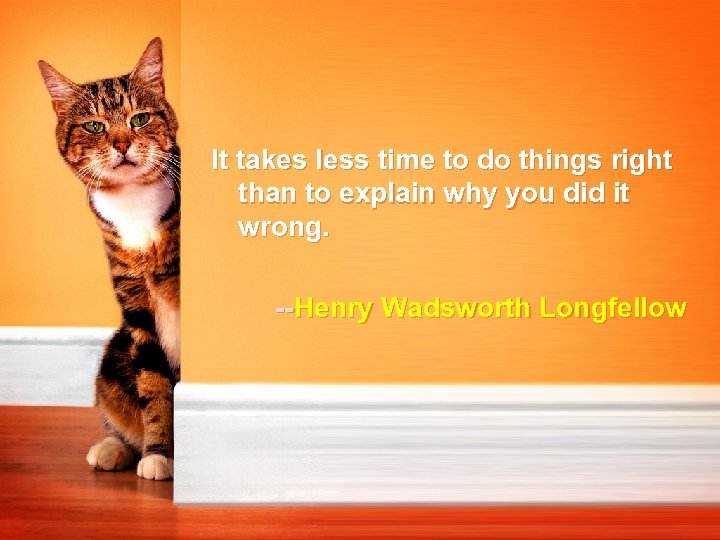 It takes less time to do things right than to explain why you did