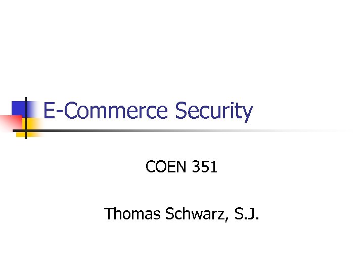 E-Commerce Security COEN 351 Thomas Schwarz, S. J. 