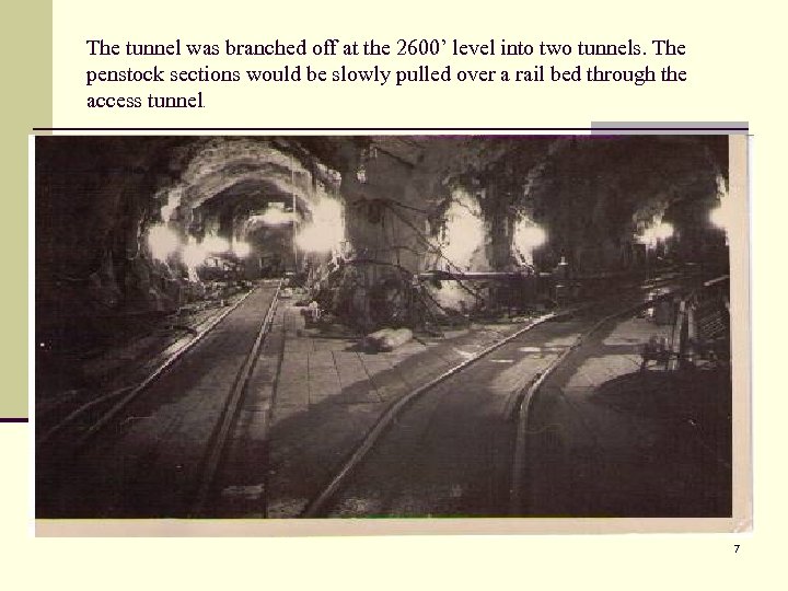 The tunnel was branched off at the 2600’ level into two tunnels. The penstock