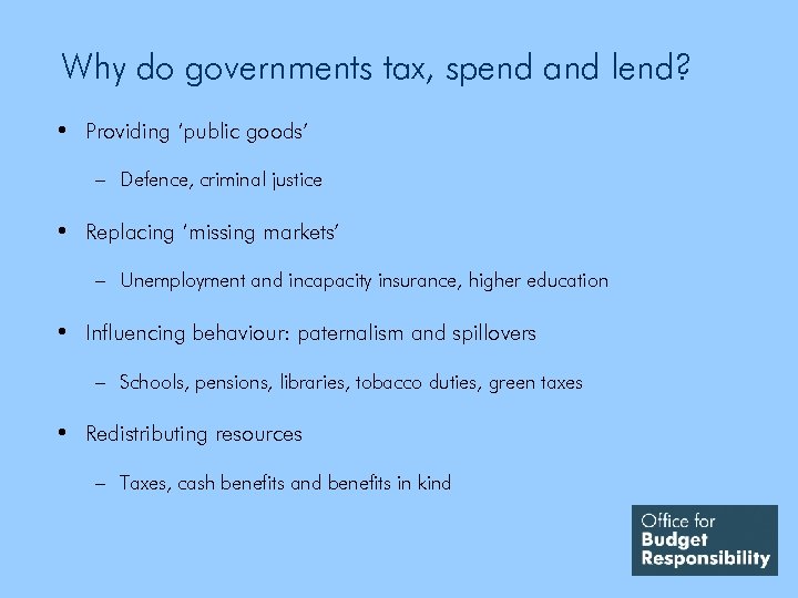 Why do governments tax, spend and lend? • Providing ‘public goods’ – Defence, criminal