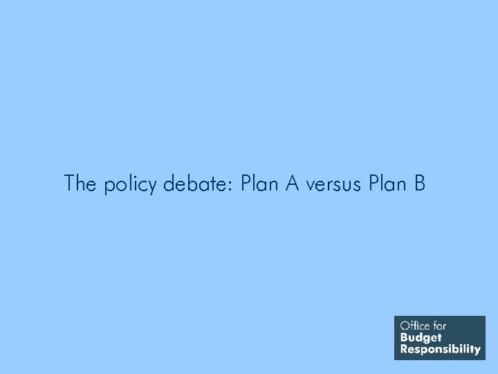 The policy debate: Plan A versus Plan B 