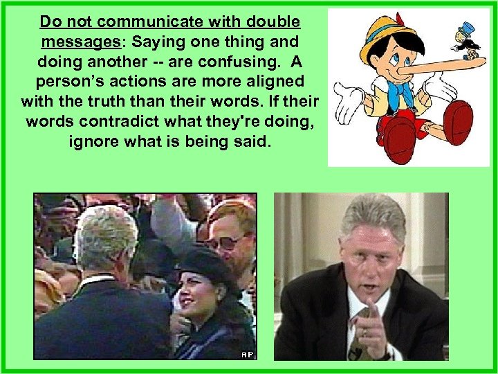 Do not communicate with double messages: Saying one thing and doing another -- are