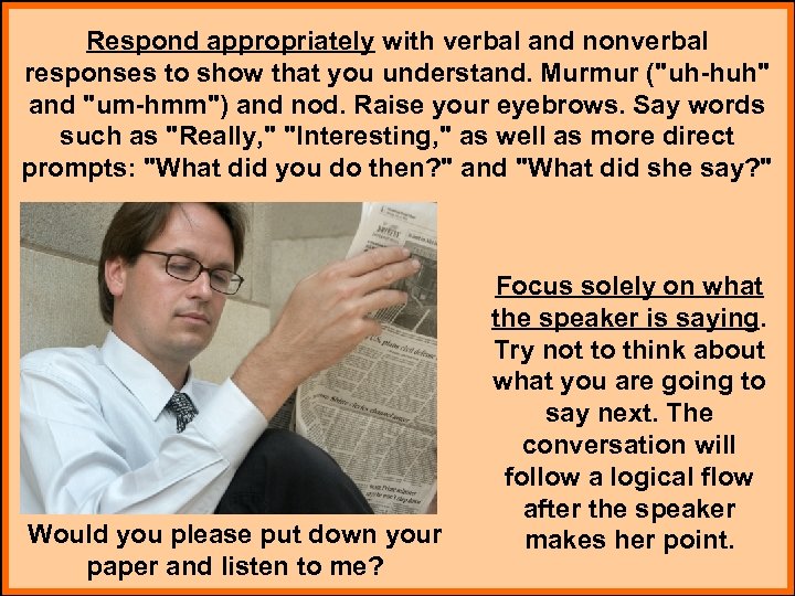 Respond appropriately with verbal and nonverbal responses to show that you understand. Murmur (