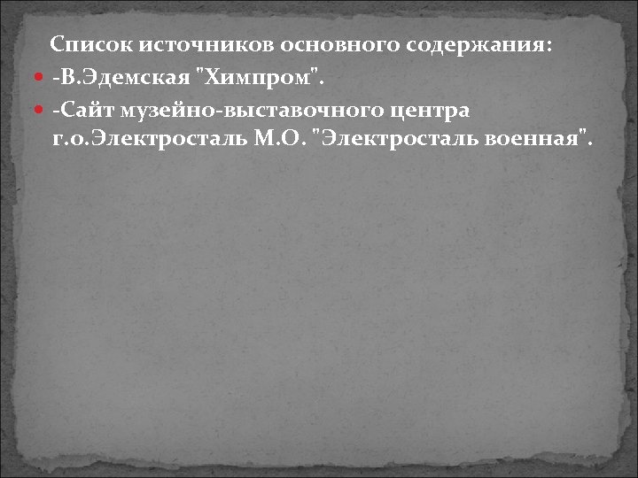 Список источников основного содержания: -В. Эдемская "Химпром". -Сайт музейно-выставочного центра г. о. Электросталь М.