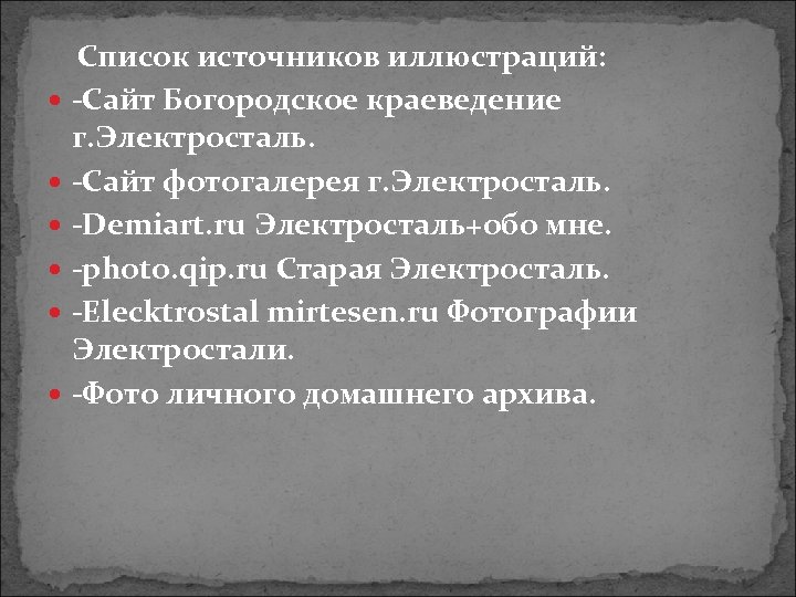 Список источников иллюстраций: -Сайт Богородское краеведение г. Электросталь. -Сайт фотогалерея г. Электросталь. -Demiart. ru