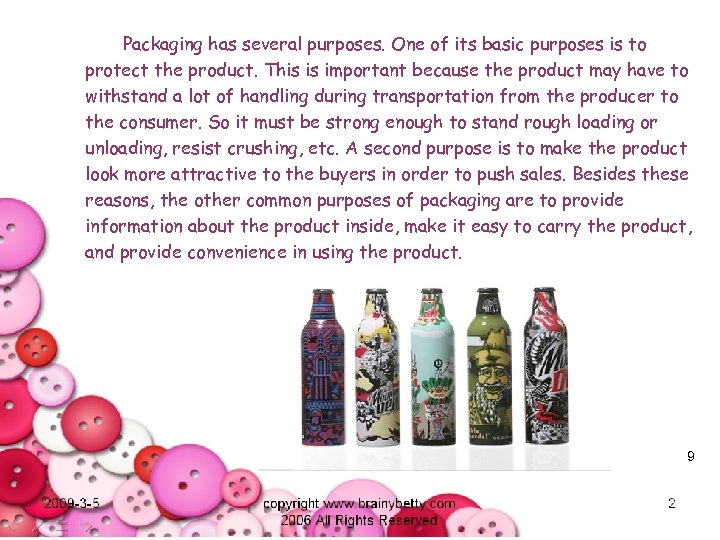 Packaging has several purposes. One of its basic purposes is to protect the product.