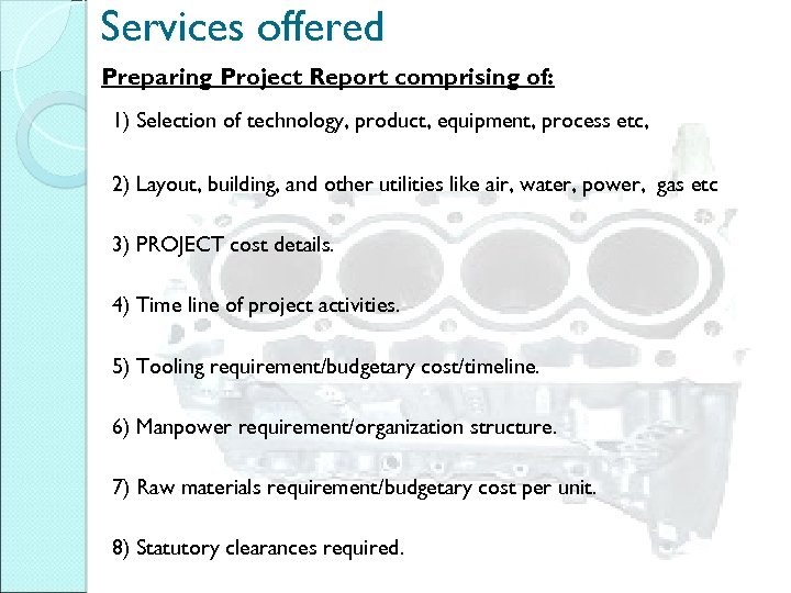 Services offered Preparing Project Report comprising of: 1) Selection of technology, product, equipment, process