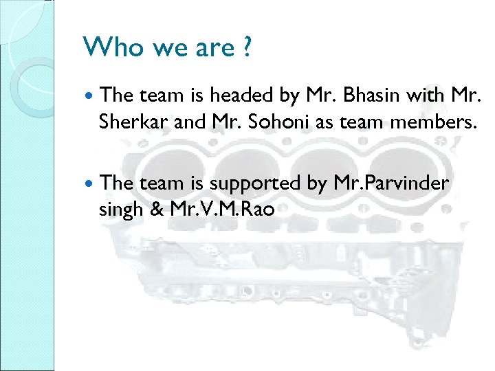 Who we are ? The team is headed by Mr. Bhasin with Mr. Sherkar