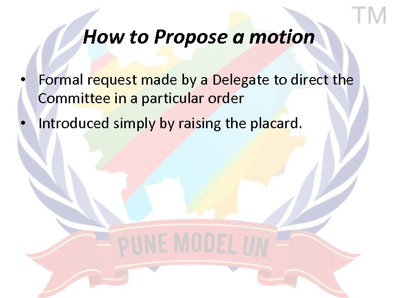 How to Propose a motion • Formal request made by a Delegate to direct
