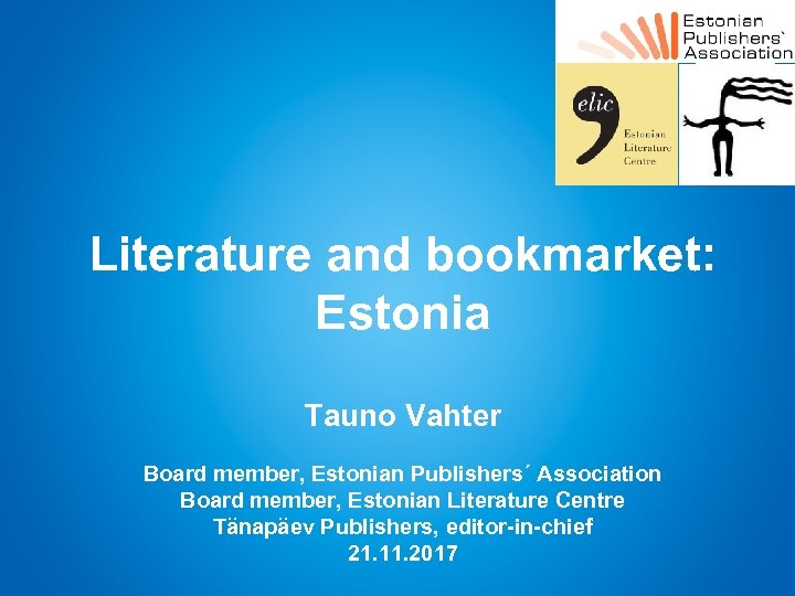 Literature and bookmarket: Estonia Tauno Vahter Board member, Estonian Publishers´ Association Board member, Estonian