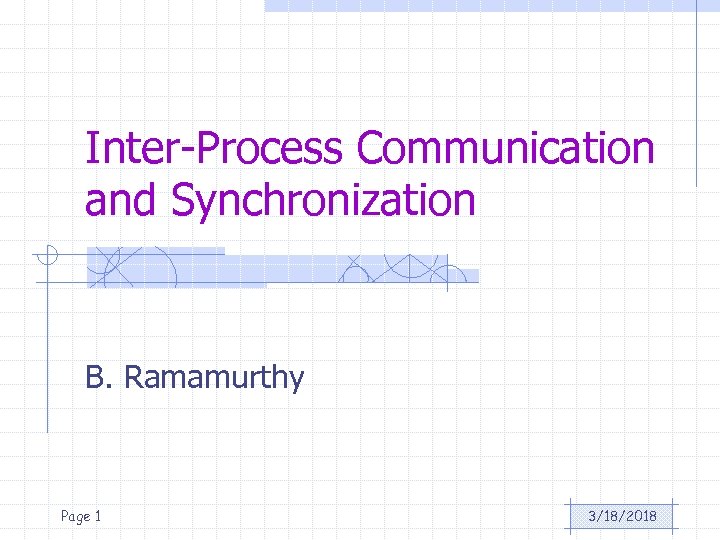 Inter-Process Communication and Synchronization B. Ramamurthy Page 1 3/18/2018 