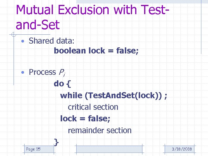 Mutual Exclusion with Testand-Set • Shared data: boolean lock = false; • Process Pi