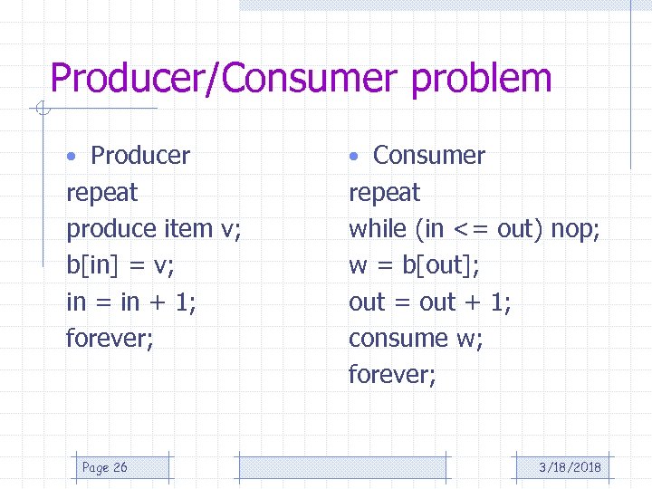 Producer/Consumer problem • Producer • Consumer repeat produce item v; b[in] = v; in