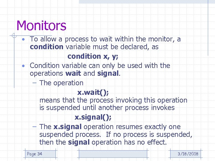 Monitors • To allow a process to wait within the monitor, a condition variable