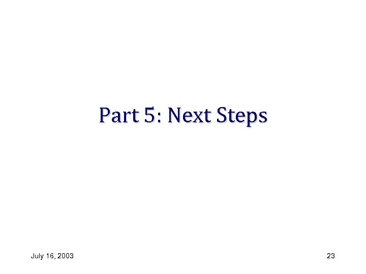 Part 5: Next Steps July 16, 2003 23 