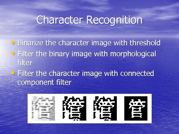 Character Recognition • Binarize the character image with threshold • Filter the binary image