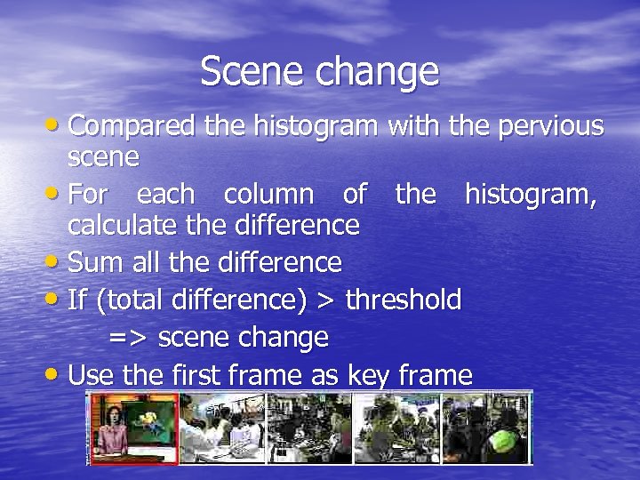 Scene change • Compared the histogram with the pervious scene • For each column
