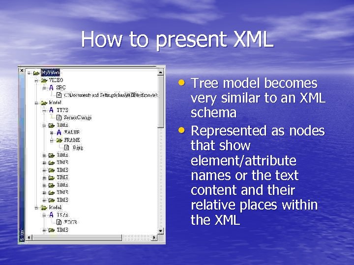 How to present XML • Tree model becomes • very similar to an XML
