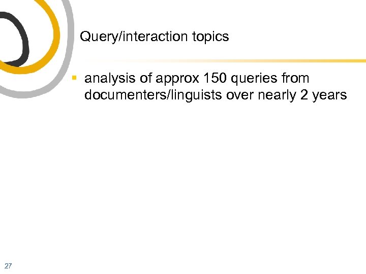 Query/interaction topics § analysis of approx 150 queries from documenters/linguists over nearly 2 years