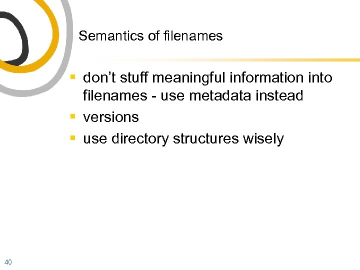 Semantics of filenames § don’t stuff meaningful information into filenames - use metadata instead