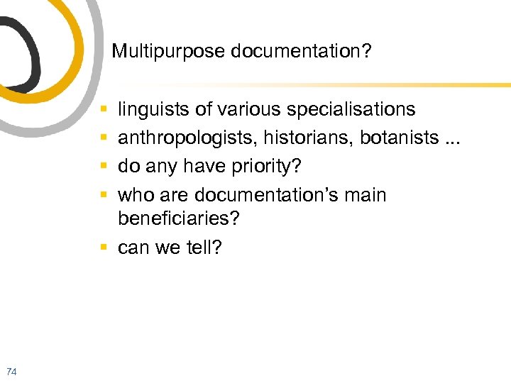 Multipurpose documentation? § § linguists of various specialisations anthropologists, historians, botanists. . . do