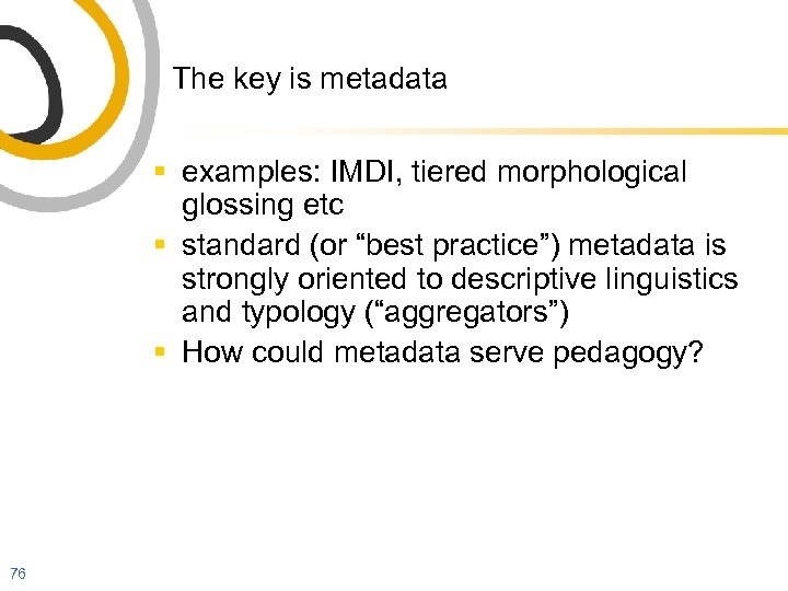 The key is metadata § examples: IMDI, tiered morphological glossing etc § standard (or