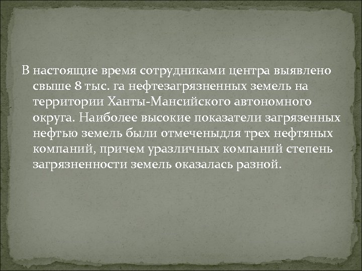 В настоящие время сотрудниками центра выявлено свыше 8 тыс. га нефтезагрязненных земель на территории