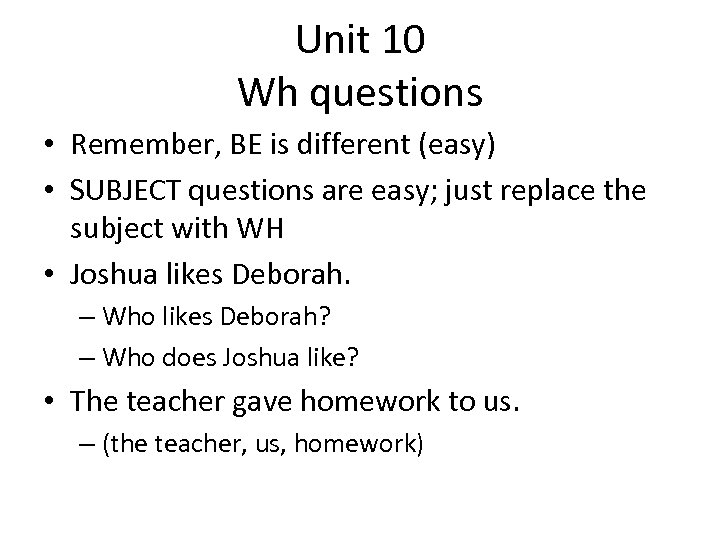 Unit 10 Wh questions • Remember, BE is different (easy) • SUBJECT questions are