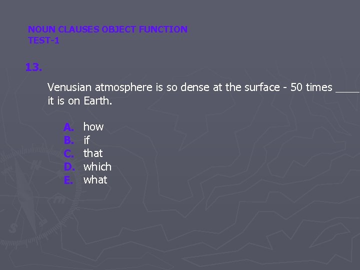NOUN CLAUSES OBJECT FUNCTION TEST-1 13. Venusian atmosphere is so dense at the surface