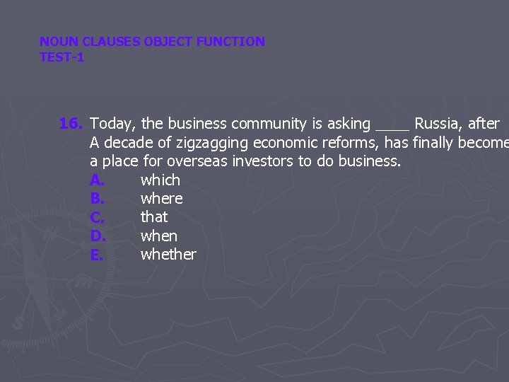 NOUN CLAUSES OBJECT FUNCTION TEST-1 16. Today, the business community is asking ____ Russia,